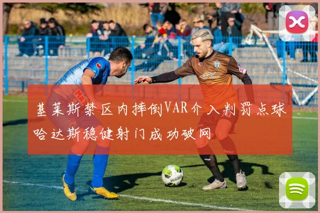 基莱斯禁区内摔倒VAR介入判罚点球哈达斯稳健射门成功破网