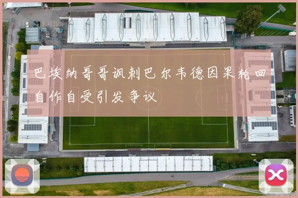 巴埃纳哥哥讽刺巴尔韦德因果轮回自作自受引发争议