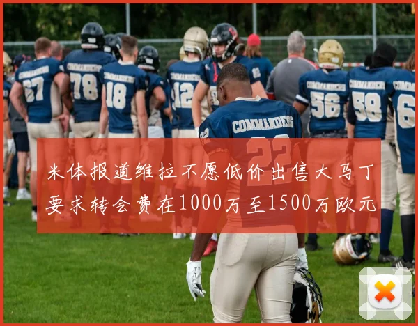 米体报道维拉不愿低价出售大马丁要求转会费在1000万至1500万欧元之间