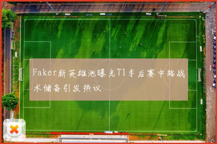 Faker新英雄池曝光T1季后赛中路战术储备引发热议