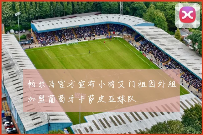帕尔马官方宣布小将艾门祖因外租加盟葡萄牙卡萨皮亚球队