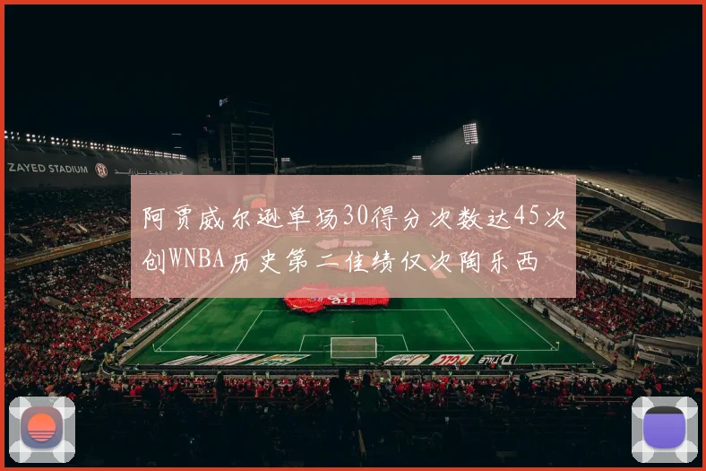 阿贾威尔逊单场30得分次数达45次创WNBA历史第二佳绩仅次陶乐西