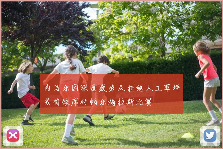 内马尔因深度疲劳及拒绝人工草坪或将缺席对帕尔梅拉斯比赛