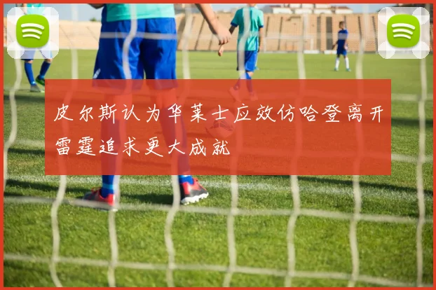皮尔斯认为华莱士应效仿哈登离开雷霆追求更大成就