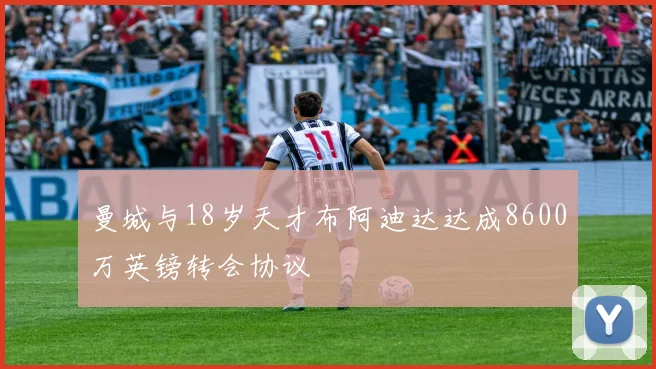 曼城与18岁天才布阿迪达达成8600万英镑转会协议