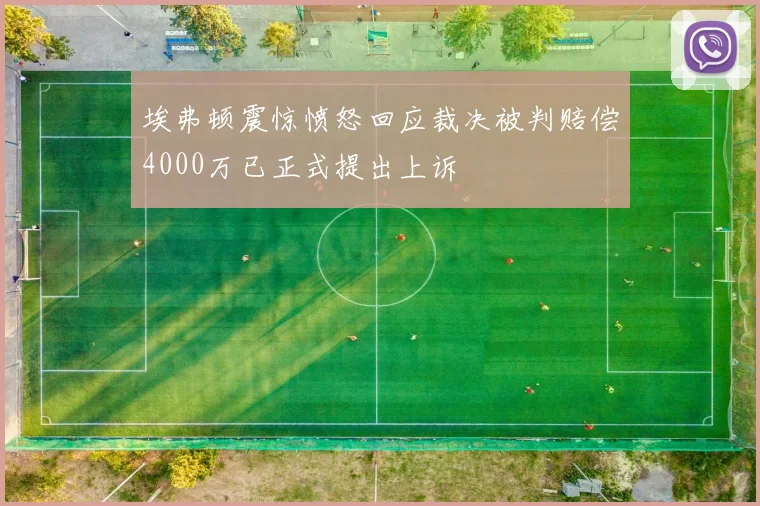 埃弗顿震惊愤怒回应裁决被判赔偿4000万已正式提出上诉