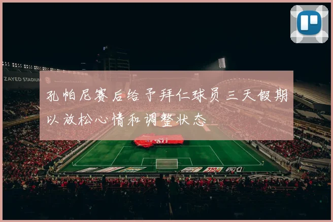 孔帕尼赛后给予拜仁球员三天假期以放松心情和调整状态