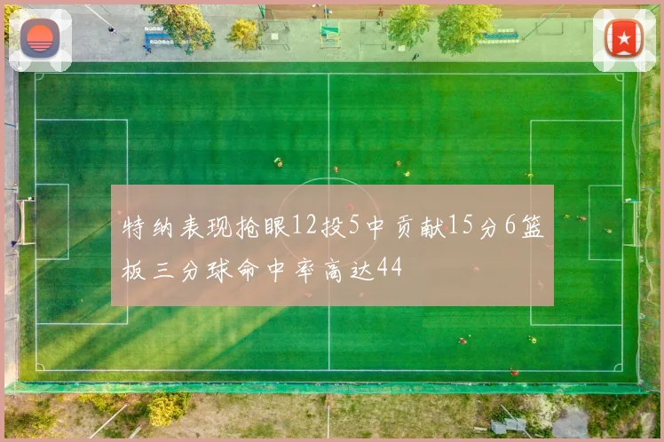 特纳表现抢眼12投5中贡献15分6篮板三分球命中率高达44