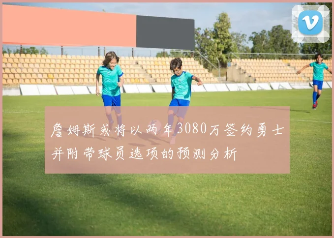 詹姆斯或将以两年3080万签约勇士并附带球员选项的预测分析