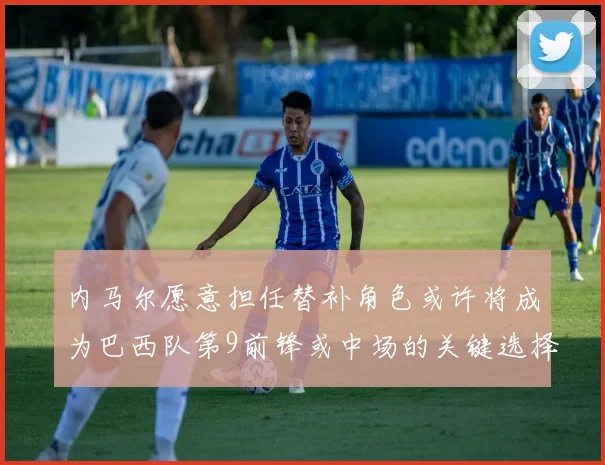 内马尔愿意担任替补角色或许将成为巴西队第9前锋或中场的关键选择